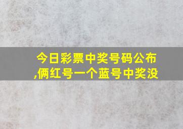 今日彩票中奖号码公布,俩红号一个蓝号中奖没