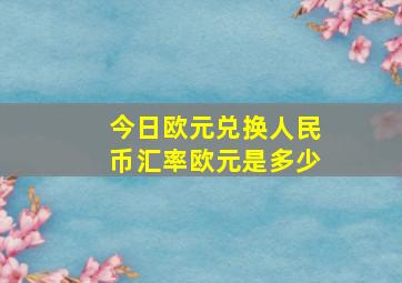 今日欧元兑换人民币汇率欧元是多少