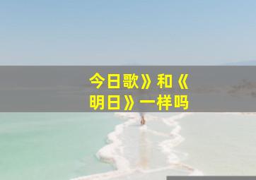 今日歌》和《明日》一样吗