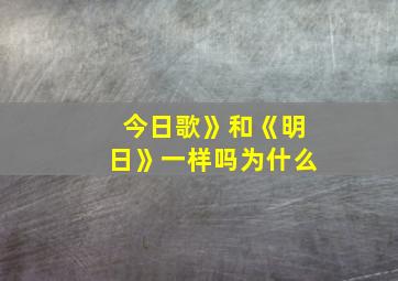 今日歌》和《明日》一样吗为什么