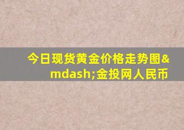 今日现货黄金价格走势图—金投网人民币