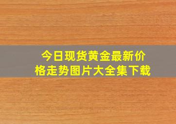 今日现货黄金最新价格走势图片大全集下载