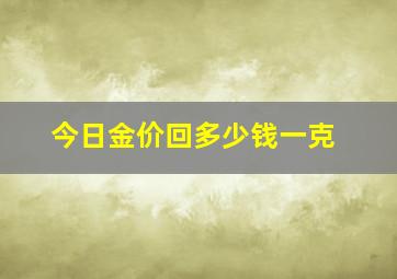 今日金价回多少钱一克