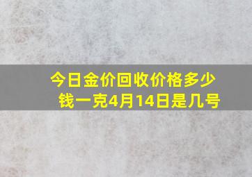 今日金价回收价格多少钱一克4月14日是几号