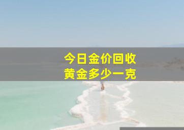 今日金价回收黄金多少一克