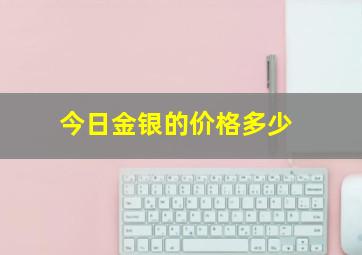 今日金银的价格多少