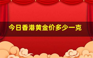 今日香港黄金价多少一克