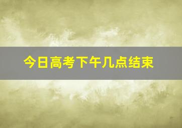 今日高考下午几点结束