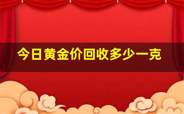 今日黄金价回收多少一克