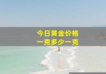 今日黄金价格一克多少一克