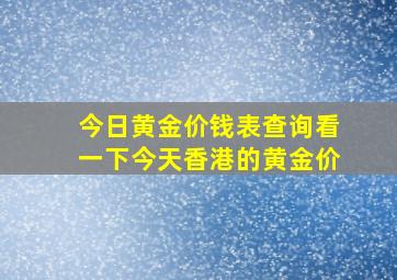 今日黄金价钱表查询看一下今天香港的黄金价