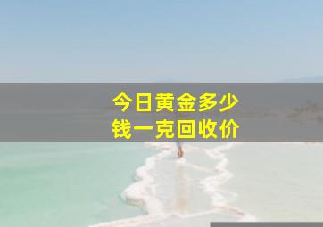 今日黄金多少钱一克回收价