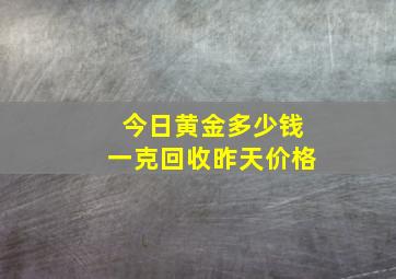 今日黄金多少钱一克回收昨天价格