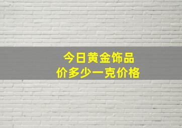 今日黄金饰品价多少一克价格