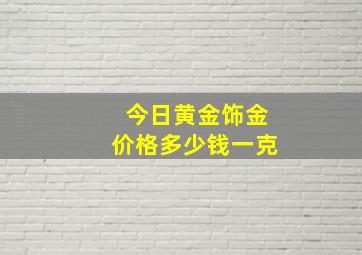 今日黄金饰金价格多少钱一克