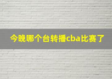 今晚哪个台转播cba比赛了