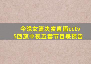 今晚女篮决赛直播cctv5回放中视五套节目表预告