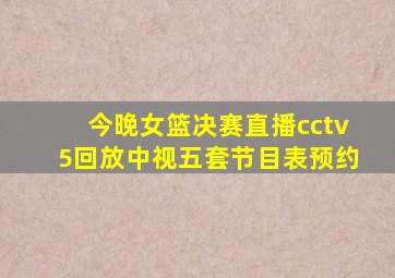 今晚女篮决赛直播cctv5回放中视五套节目表预约