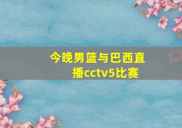 今晚男篮与巴西直播cctv5比赛