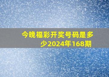 今晚福彩开奖号码是多少2024年168期