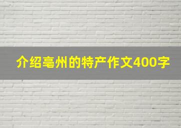 介绍亳州的特产作文400字