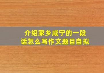 介绍家乡咸宁的一段话怎么写作文题目自拟