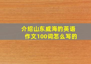 介绍山东威海的英语作文100词怎么写的