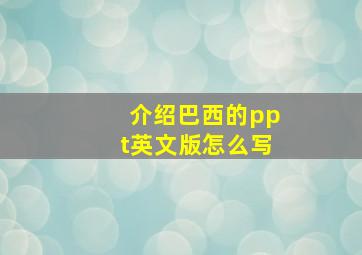 介绍巴西的ppt英文版怎么写