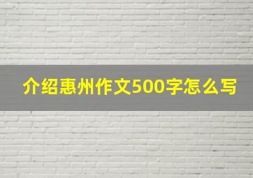 介绍惠州作文500字怎么写