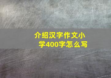 介绍汉字作文小学400字怎么写