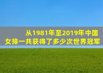 从1981年至2019年中国女排一共获得了多少次世界冠军