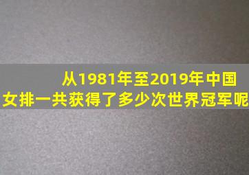 从1981年至2019年中国女排一共获得了多少次世界冠军呢