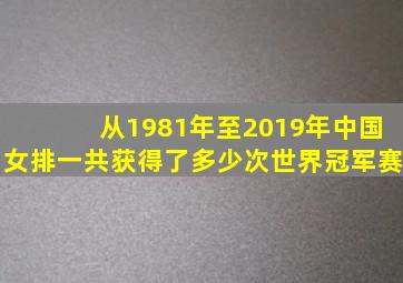 从1981年至2019年中国女排一共获得了多少次世界冠军赛