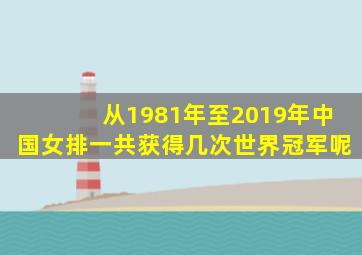 从1981年至2019年中国女排一共获得几次世界冠军呢