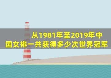 从1981年至2019年中国女排一共获得多少次世界冠军