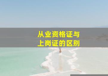 从业资格证与上岗证的区别