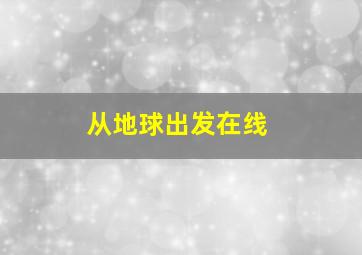 从地球出发在线