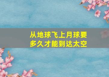 从地球飞上月球要多久才能到达太空