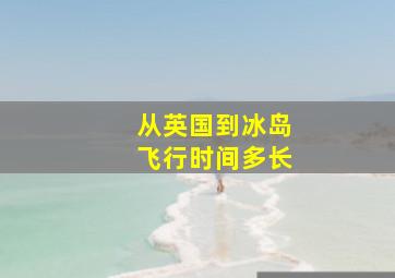 从英国到冰岛飞行时间多长