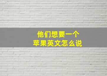 他们想要一个苹果英文怎么说