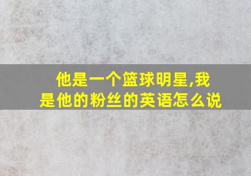 他是一个篮球明星,我是他的粉丝的英语怎么说