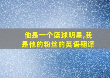 他是一个篮球明星,我是他的粉丝的英语翻译