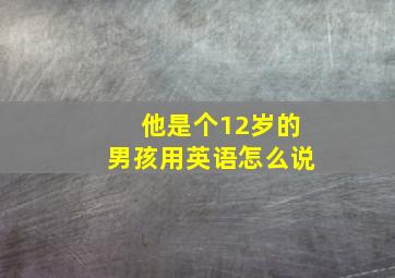 他是个12岁的男孩用英语怎么说