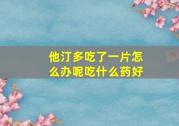 他汀多吃了一片怎么办呢吃什么药好