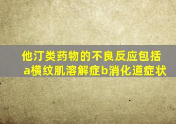 他汀类药物的不良反应包括a横纹肌溶解症b消化道症状