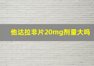 他达拉非片20mg剂量大吗