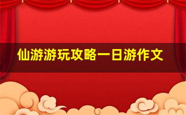 仙游游玩攻略一日游作文