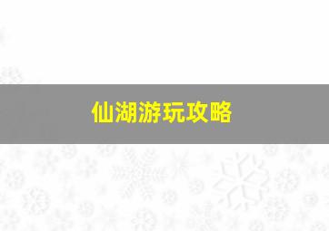 仙湖游玩攻略