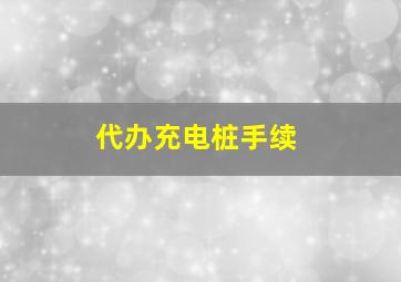 代办充电桩手续