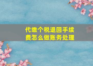 代缴个税退回手续费怎么做账务处理